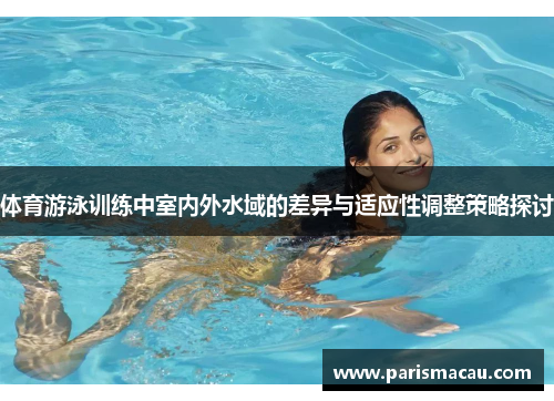 体育游泳训练中室内外水域的差异与适应性调整策略探讨 体育游泳训练中室内外水域的差异与适应性调整策略探讨