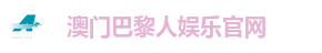 澳门巴黎人娱乐·官方网站